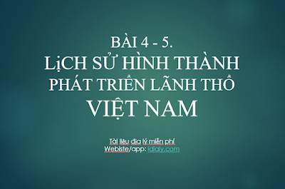 BÀI 4 - 5.  LịCH SỬ HÌNH THÀNH VÀ PHÁT TRIỂN LÃNH THỔ VIỆT NAM