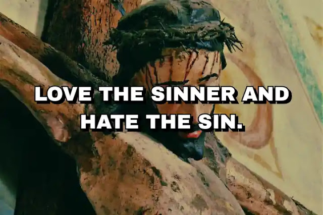 Love the sinner and hate the sin. Augustine of Hippo