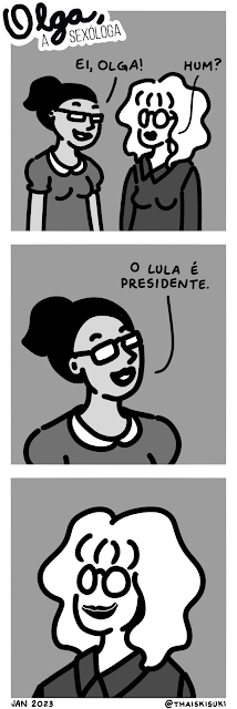 Tira Olga, a sexóloga. Quadro 1: A sócia da Olga está de frente a ela e fala sorridente "Ei, Olga." Quadro 2: Close no rosto dela, que termina a fala "O Lula é presidente." Quadro 3: Olga abre um enorme sorriso.