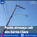 Poste ameaça cair em Santa Clara 