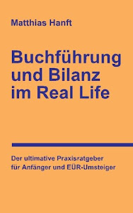 Buchführung und Bilanz im Real Life: Der ultimative Praxisratgeber für Anfänger und EÜR-Umsteiger