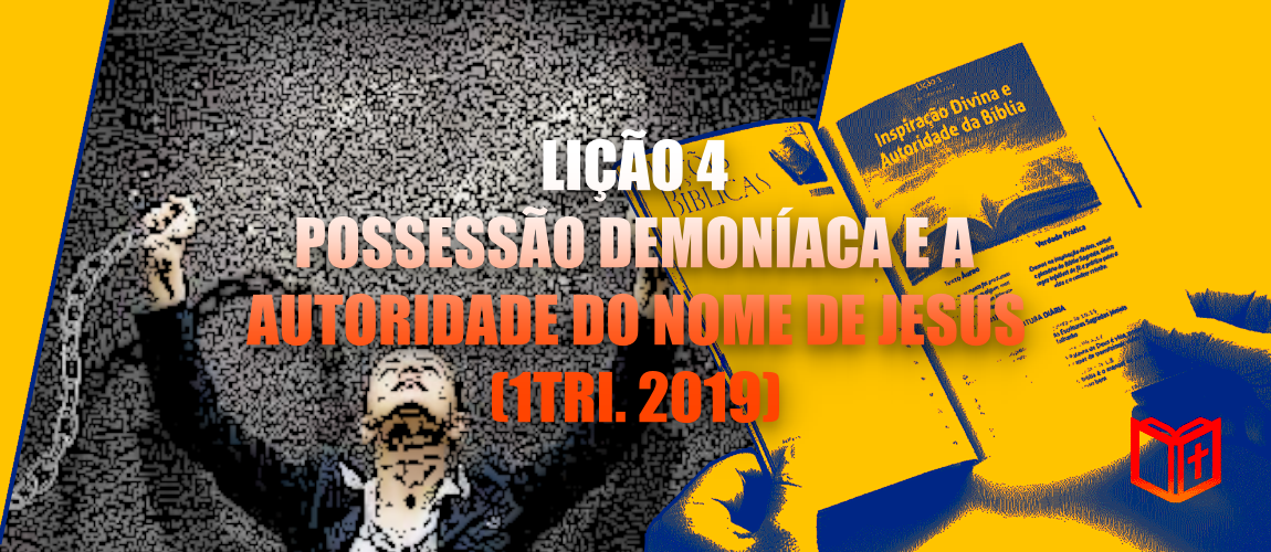 Lição 4 – Possessão Demoníaca e a Autoridade do Nome de Jesus (1 Tri. 2019)