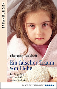 Ein falscher Traum von Liebe: Der lange Weg aus der Hölle meiner Kindheit (German Edition)