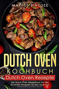 Dutch Oven Kochbuch Dutch Oven Rezepte - Das Dutch Oven Rezeptbuch mit den 50 besten Rezepten für den Feuertopf