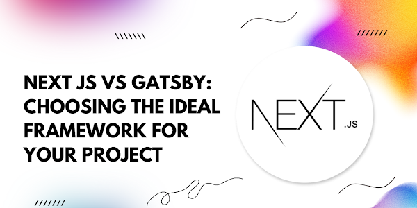 Next.js vs Gatsby: Choosing the Ideal Framework for Your Project