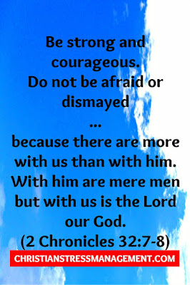 Be strong and courageous.  Do not be afraid or dismayed  ... because there are more with us than with him. With him are mere men but with us is the Lord our God. (2 Chronicles 32:7-8)