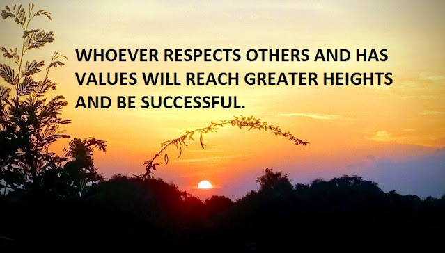 WHOEVER RESPECTS OTHERS AND HAS VALUES WILL REACH GREATER HEIGHTS AND BE SUCCESSFUL.