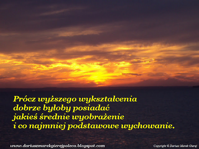 Prócz wyższego wykształcenia dobrze byłoby posiadać jakieś średnie wyobrażenie i co najmniej podstawowe wychowanie. fot Dariusz Marek Gierej