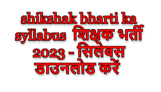 shikshak bharti ka syllabus  शिक्षक भर्ती 2023 - सिलेबस डाउनलोड करें