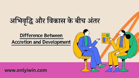 अभिवृद्धि और विकास के बीच अंतर | Difference Between Accretion and Development