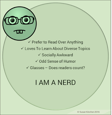 Checking off all traits of Nerd -- Love of reading and learning, socially awkward, odd sense of humor, glasses