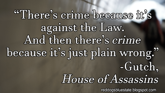 “There’s crime because it’s against the Law. And then there’s _crime_ because it’s just plain wrong.” -Gutch, _House of Assassins_