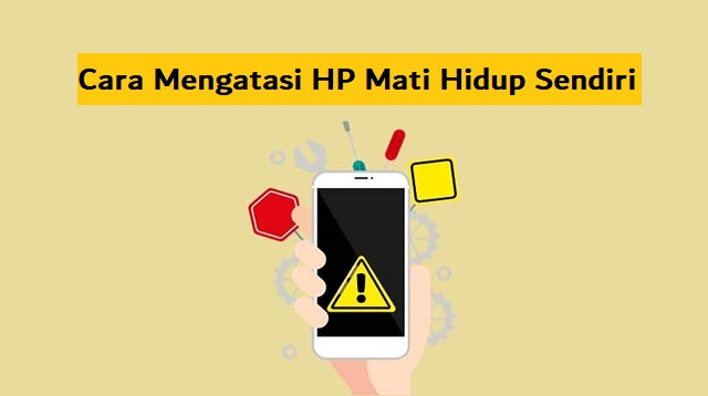 Cara Mengatasi HP Mati Hidup Sendiri