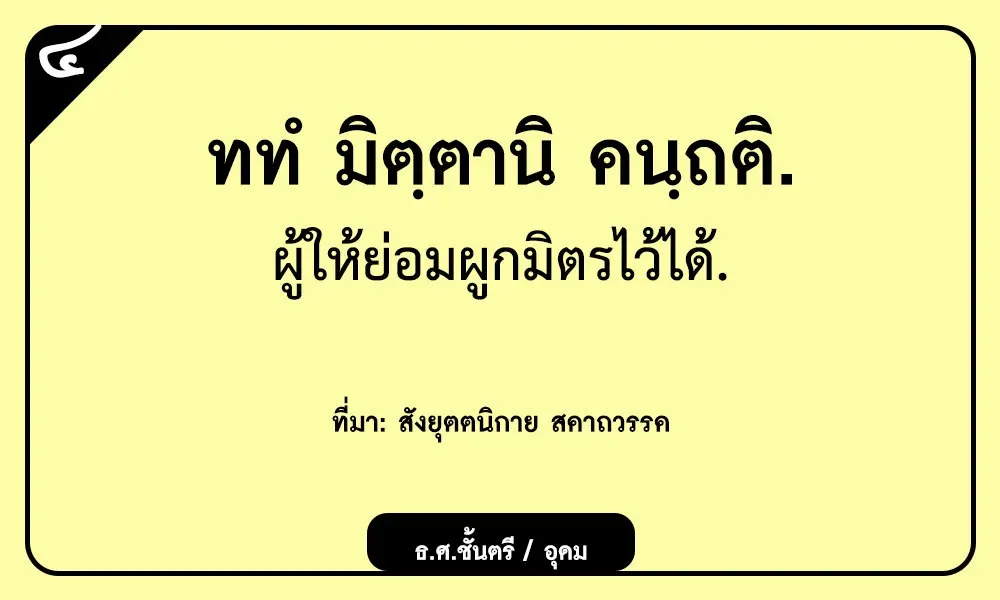 ททํ มิตฺตานิ คนฺถติ ผู้ให้ย่อมผูกมิตรไว้ได้