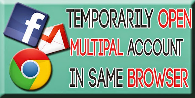 How to temporarily open 2 or more accounts of facebook or gmail in same browser