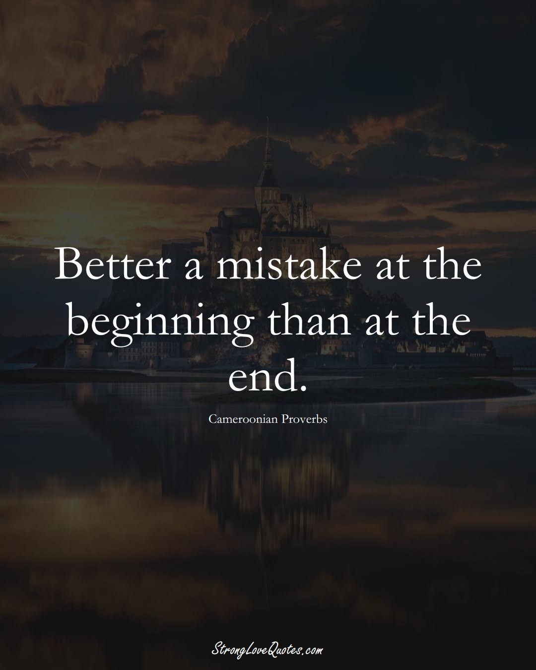 Better a mistake at the beginning than at the end. (Cameroonian Sayings);  #AfricanSayings