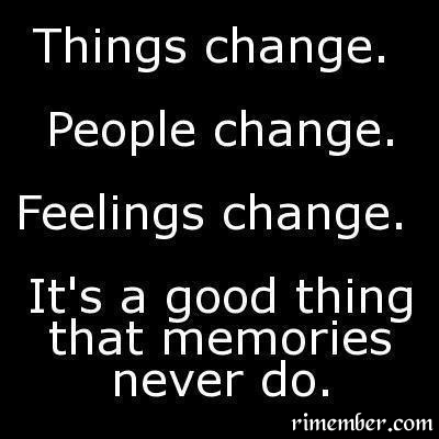 Rimember: Things change, People change. Feelings change ...