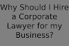 Why Should I Hire a Corporate Lawyer for my Business? 