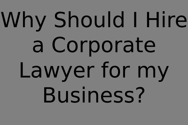 Why Should I Hire a Corporate Lawyer for my Business? 