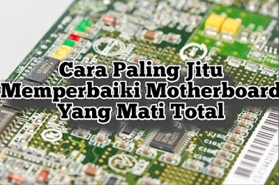 Cara Paling Jitu Memperbaiki Motherboard Mati Total