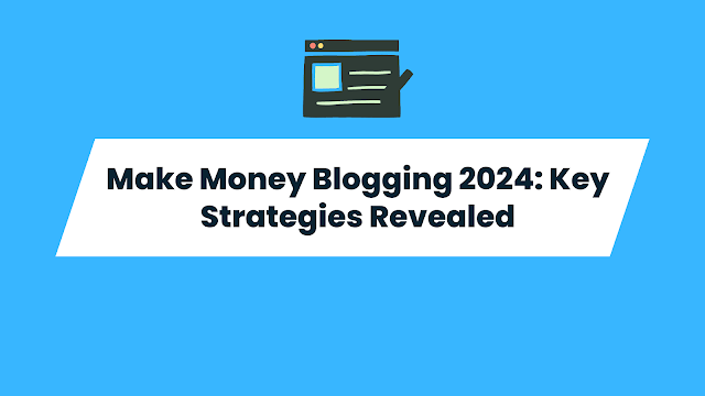 Make Money Blogging 2024: Key Strategies Revealed