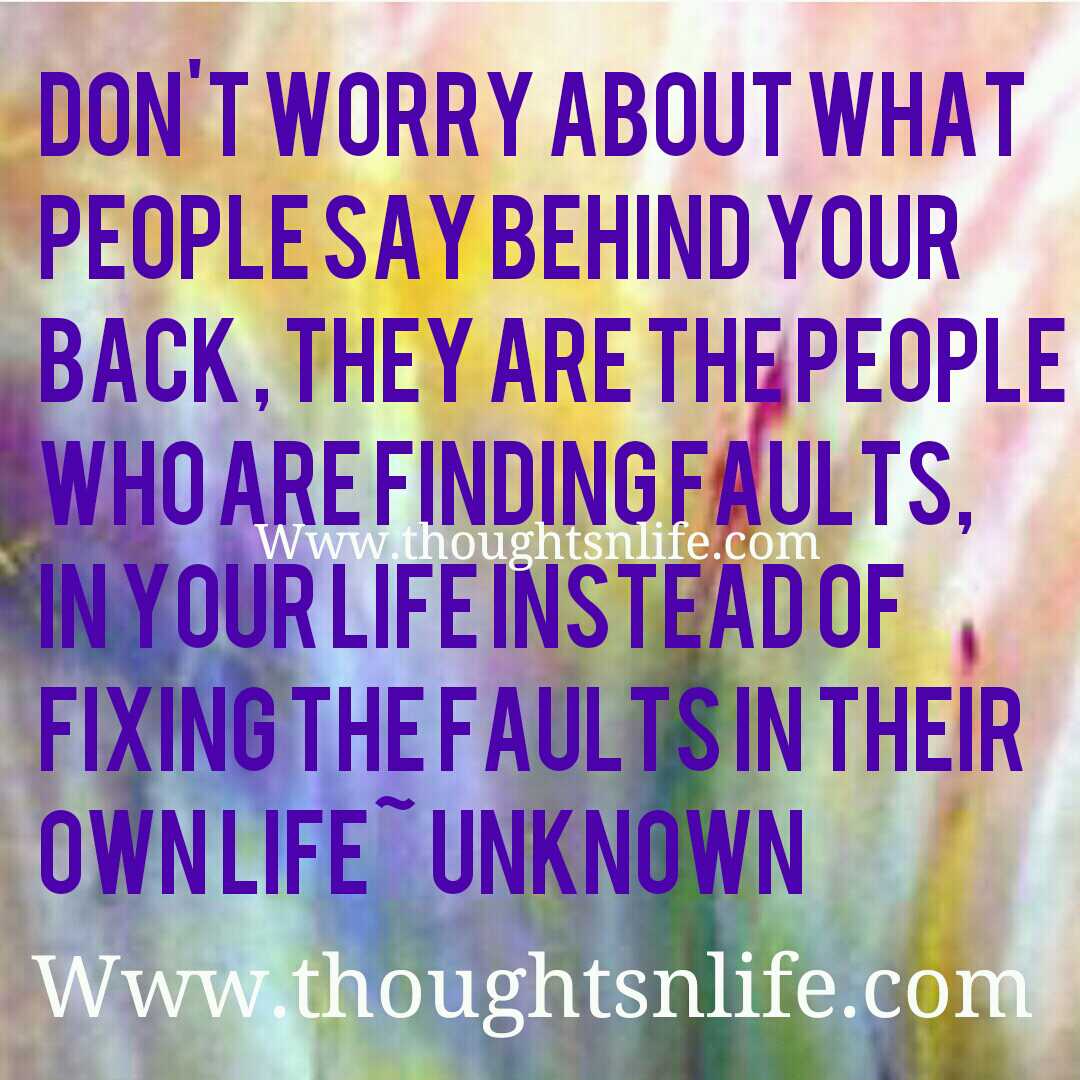 Don t worry about what people say behind your back they are the people who are finding faults in your life instead of fixing the faults in their own life