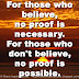 For those who believe, no proof is necessary. For those who don't believe, no proof is possible. 