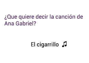 Significado de la canción El Cigarrillo Ana Gabriel.