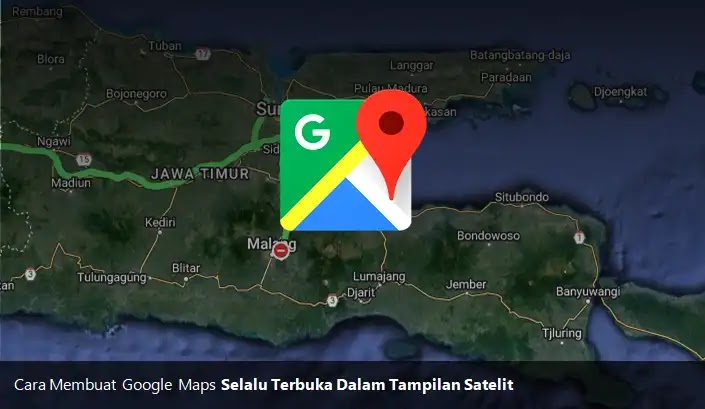 Cara Membuat Google Maps Selalu Terbuka di Tampilan Satelit
