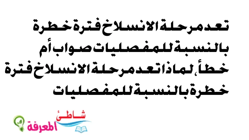 تعد مرحلة الانسلاخ فترة خطرة بالنسبة للمفصليات صواب أم خطأ، لماذا تعد مرحلة الانسلاخ فترة خطرة بالنسبة للمفصليات