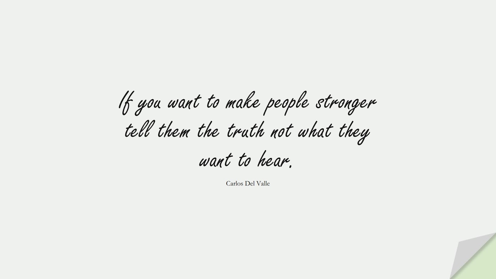 If you want to make people stronger tell them the truth not what they want to hear. (Carlos Del Valle);  #BeingStrongQuotes