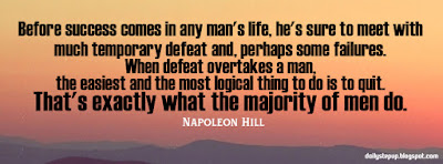 Before success comes in any man's life, he's sure to meet with much temporary defeat and, perhaps some failures. When defeat overtakes a man, the easiest and the most logical thing to do is to quit. That's exactly what the majority of men do.