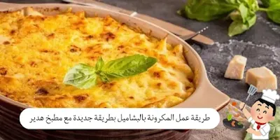 طريقة عمل المكرونة بالبشاميل بطريقة جديدة