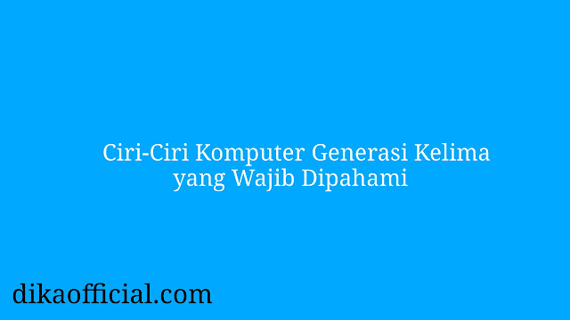 Ciri-Ciri Komputer Generasi Kelima