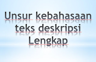 Seperti yang dijelaskan secara panjang lebar di artikel sebelumnya mengenai  Struktur Kaidah / Unsur Kebahasaan Dari Teks Deskripsi