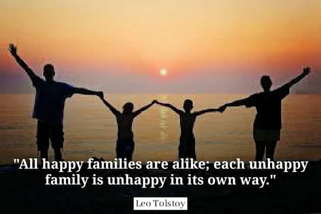 All happy families are alike; each unhappy family is unhappy in its own way.  Leo Tolstoy quotes