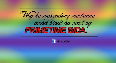 Wag ka masyadong madrama dahil hindi ka cast ng Primetime Bida.  hitachiboy funny bisaya meme jokes primetime bida drama queen tagalog funny meme quotes