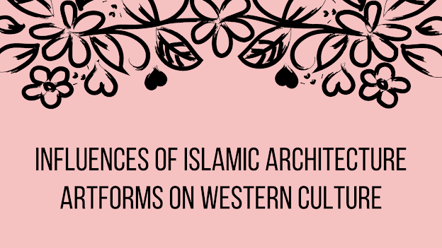 Influences of Islamic Architecture Artforms   On Western Culture