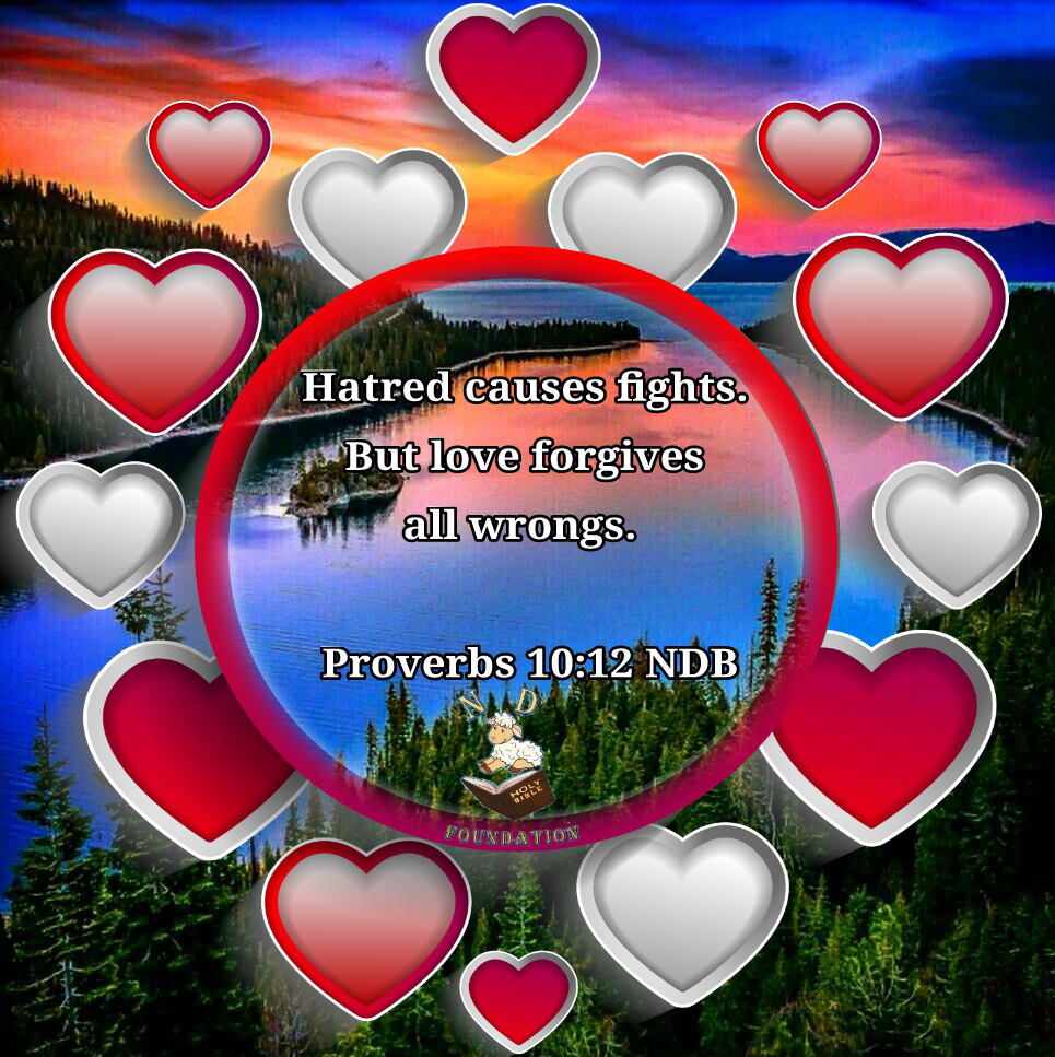 Hatred causes fights. But love forgives all wrongs. Proverbs 10:12 NDB