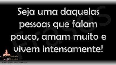 Seja uma daquelas pessoas que falam pouco, amam muito e vivem intensamente!