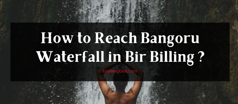 How to Reach Bangoru Waterfall in Bir Billing?