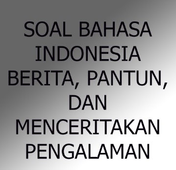 Soal Bahasa Indonesia Bab Pantun, Berita, Menceritakan Pengalaman, dan Menceritakan Kembali Cerita Anak