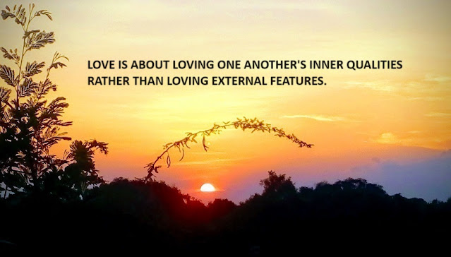 LOVE IS ABOUT LOVING ONE ANOTHER'S INNER QUALITIES RATHER THAN LOVING EXTERNAL FEATURES.