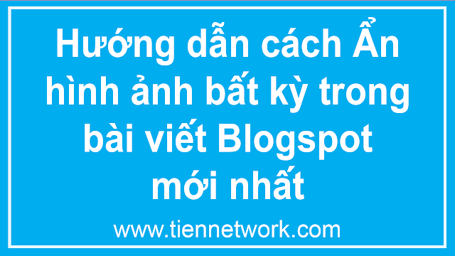 Hướng dẫn cách Ẩn hình ảnh bất kỳ trong bài viết Blogspot mới nhất