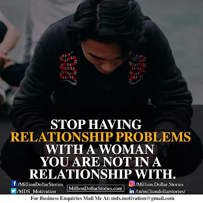 STOP HAVING RELATIONSHIP PROBLEMS WITH A WOMAN YOU ARE NOT IN A RELATIONSHIP WITH.