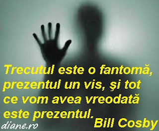 "Trecutul este o fantomă, prezentul un vis, şi tot ce vom avea vreodată este prezentul." Bill Cosby