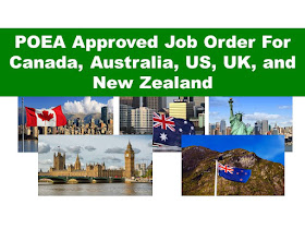     The following are jobs approved by POEA for deployment to  Australia, Canada, US, UK, And New Zealand. Job applicants may contact the recruitment agency assigned to inquire for further information or to apply online for the job.  We are not affiliated to any of these recruitment agencies.   As per POEA, there should be no placement fee for jobs bound to Canada, New Zealand, US and UK.  We encourage job applicant to report to POEA any violation on this rule.   Available Job Orders by Country as of May 9, 2017 9:22:09 AM  Country : CANADA   Country   Position   Agency    Date Approved   JO Balance CANADA SUPERVISOR FOOD SERVICE MERCAN CANADA EMPLOYMENT PHILS INC 5/5/2017 1 CANADA BUTCHER INDUSTRIAL GOLDEN HORIZON PLACEMENT AGENCY, INC. 5/4/2017 31 CANADA CAREGIVER MERCAN CANADA EMPLOYMENT PHILS INC 5/4/2017 1 CANADA CAREGIVER GOLDEN HORIZON PLACEMENT AGENCY, INC. 5/4/2017 1 CANADA MANAGER SWING MERCAN CANADA EMPLOYMENT PHILS INC 5/2/2017 2 CANADA COOK MERCAN CANADA EMPLOYMENT PHILS INC 4/25/2017 2    Country : AUSTRALIA   Country   Position   Agency    Date Approved   JO Balance AUSTRALIA MECHANIC FORKLIFT FVJ OVERSEAS PLACEMENT INC 5/2/2017 1 AUSTRALIA SALES EXECUTIVE FVJ OVERSEAS PLACEMENT INC 5/2/2017 2 AUSTRALIA BEATER PANEL FIRST MAGELLAN OVERSEAS CORPORATION 4/27/2017 5 AUSTRALIA MECHANIC AUTO FIRST MAGELLAN OVERSEAS CORPORATION 4/27/2017 4 AUSTRALIA PAINTER AUTO FIRST MAGELLAN OVERSEAS CORPORATION 4/27/2017 4 AUSTRALIA PAINTER HOUSE FIRST MAGELLAN OVERSEAS CORPORATION 4/27/2017 4 AUSTRALIA CHEF MULTI-ORIENT MANPOWER & MANAGEMENT SERVICES INC. 4/26/2017 10    Country : UNITED KINGDOM   Country   Position   Agency    Date Approved   JO Balance UNITED KINGDOM NURSE GENERAL AGUINALDO RECRUITMENT AGENCY INC 5/3/2017 60 UNITED KINGDOM NURSE GENERAL JS CONTRACTOR INCORPORATED 4/26/2017 35 UNITED KINGDOM NURSE LINK ASIA MANPOWER SOLUTIONS CORP 4/19/2017 138 UNITED KINGDOM NURSE GENERAL AGUINALDO RECRUITMENT AGENCY INC 4/11/2017 50   Country : UNITED STATES   Country   Position   Agency    Date Approved   JO Balance UNITED STATES ENGINEER SOFTWARE TALENTSPHERE INC (FORMERLY MEDTALENTS INC) 5/2/2017 1 UNITED STATES NURSE REGISTERED AGUINALDO RECRUITMENT AGENCY INC 4/27/2017 100 UNITED STATES THERAPIST OCCUPATIONAL AGUINALDO RECRUITMENT AGENCY INC 4/27/2017 19 UNITED STATES THERAPIST PHYSICAL AGUINALDO RECRUITMENT AGENCY INC 4/27/2017 16 UNITED STATES NURSE REGISTERED AUREUS MANPOWER & CONSULTANCY CORP 4/26/2017 20 UNITED STATES ATTENDANT DINING ROOM FIL-HR MANPOWER DEVELOPMENT & SERVICES SPECIALIST CORP. 4/25/2017 3 UNITED STATES ATTENDANT FRONT DESK UNIPLAN OVERSEAS EMPLOYMENT INC (MHM OVERSEAS EMPLOY`T AGENCY CORP) 4/21/2017 1 UNITED STATES COOK UNIPLAN OVERSEAS EMPLOYMENT INC (MHM OVERSEAS EMPLOY`T AGENCY CORP) 4/21/2017 26 UNITED STATES HOUSEKEEPER UNIPLAN OVERSEAS EMPLOYMENT INC (MHM OVERSEAS EMPLOY`T AGENCY CORP) 4/21/2017 1 UNITED STATES SERVER UNIPLAN OVERSEAS EMPLOYMENT INC (MHM OVERSEAS EMPLOY`T AGENCY CORP) 4/21/2017 6 UNITED STATES NURSE FIL-OVERSEAS EMPLOYMENT SERVICES INC (FOR FILTRUST OV`SEAS EMP A`CY INC) 4/17/2017 100    Country : NEW ZEALAND   Country   Position   Agency    Date Approved   JO Balance NEW ZEALAND CARPENTER ANGELEX ALLIED AGENCY 5/5/2017 1 NEW ZEALAND CARPENTER MANUMOTI MANPOWER INTERNATIONAL INC 5/5/2017 1 NEW ZEALAND PLASTERER FIBROUS SUNERGEOS MANPOWER SERVICES CORPORATION 5/5/2017 1 NEW ZEALAND SCAFFOLDER ANGELEX ALLIED AGENCY 5/5/2017 1 NEW ZEALAND SCAFFOLDER MANUMOTI MANPOWER INTERNATIONAL INC 5/5/2017 3 NEW ZEALAND WORKER STEEL METAL MANUMOTI MANPOWER INTERNATIONAL INC 5/5/2017 1 NEW ZEALAND BARTENDER/BARISTA FRANCE ASIA INTERNATIONAL INC (FRANCE ASIA MANPOWER SERVICES) 5/3/2017 5 NEW ZEALAND CHEF FRANCE ASIA INTERNATIONAL INC (FRANCE ASIA MANPOWER SERVICES) 5/3/2017 5 NEW ZEALAND TECHNICIAN SERVICE H.M.O. INTERNATIONAL HUMAN RESOURCES 5/3/2017 10 NEW ZEALAND WAITING STAFF FRANCE ASIA INTERNATIONAL INC (FRANCE ASIA MANPOWER SERVICES) 5/3/2017 5 NEW ZEALAND CHEF FRANCE ASIA INTERNATIONAL INC (FRANCE ASIA MANPOWER SERVICES) 5/2/2017 1 NEW ZEALAND CARPENTER PROFILE OVERSEAS MANPOWER SERVICES INC (FOR SKYWORLD BUILDERS INTL SVCS) 4/26/2017 36 NEW ZEALAND FITTER/WELDER PROFILE OVERSEAS MANPOWER SERVICES INC (FOR SKYWORLD BUILDERS INTL SVCS) 4/26/2017 50 NEW ZEALAND MECHANIC DIESEL PROFILE OVERSEAS MANPOWER SERVICES INC (FOR SKYWORLD BUILDERS INTL SVCS) 4/26/2017 49 NEW ZEALAND OPERATOR EXCAVATOR PROFILE OVERSEAS MANPOWER SERVICES INC (FOR SKYWORLD BUILDERS INTL SVCS) 4/26/2017 98 NEW ZEALAND PLUMBER PROFILE OVERSEAS MANPOWER SERVICES INC (FOR SKYWORLD BUILDERS INTL SVCS) 4/26/2017 50 NEW ZEALAND CARPENTER SUNERGEOS MANPOWER SERVICES CORPORATION 4/25/2017 1 NEW ZEALAND BLOCK LAYER YWA HUMAN RESOURCE CORPORATION (FORMERLY YANGWHA HUMAN RESOURCE CORPORATION 4/20/2017 20 NEW ZEALAND CARPENTER HRD EMPLOYMENT CONSULTANT AND MULTI-SERVICES, INC. 4/19/2017 43 NEW ZEALAND FITTER/WELDER HRD EMPLOYMENT CONSULTANT AND MULTI-SERVICES, INC. 4/19/2017 50 NEW ZEALAND MECHANIC DIESEL HRD EMPLOYMENT CONSULTANT AND MULTI-SERVICES, INC. 4/19/2017 50 NEW ZEALAND OPERATOR EXCAVATOR HRD EMPLOYMENT CONSULTANT AND MULTI-SERVICES, INC. 4/19/2017 88 NEW ZEALAND PLUMBER HRD EMPLOYMENT CONSULTANT AND MULTI-SERVICES, INC. 4/19/2017 39 NEW ZEALAND PROCESSOR MEAT FRANCE ASIA INTERNATIONAL INC (FRANCE ASIA MANPOWER SERVICES) 4/17/2017 99 NEW ZEALAND TECHNICIAN MECHANICAL ENGINEER FRANCE ASIA INTERNATIONAL INC (FRANCE ASIA MANPOWER SERVICES) 4/17/2017 10   Disclaimer: the license information of employment agency on this website might change without notice, please contact the POEA for the updated information              
