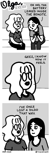 Comic strip Olga, the sexologist. Panel 1: Olga is sitting on the couch with a person with long, straight, black hair, who speaks "Oh no, the battery leaked inside the remote." Panel 2: Close up on Olga's face saying "Geez, I know how it feels." Panel 3: They give a little smile when Olga completes "I've once lost a dildo that way."