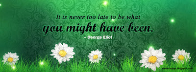 It is never too late to be what you might have been. –George Eliot