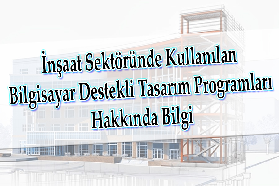 İnşaat Sektöründe Kullanılan Bilgisayar Destekli Tasarım Programları Hakkında Bilgi